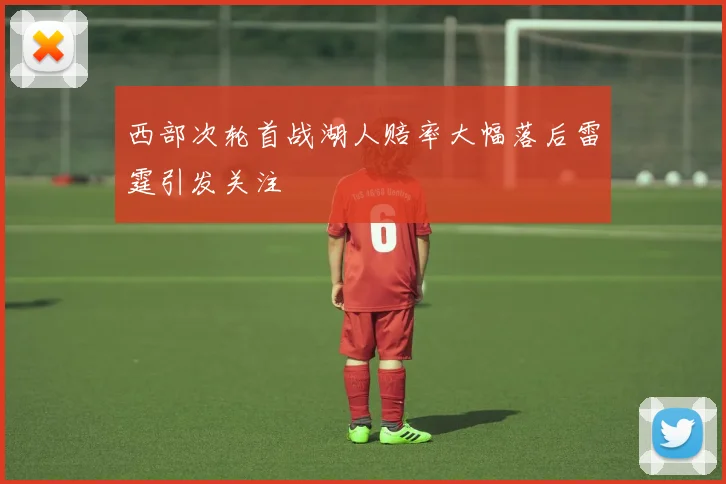西部次轮首战湖人赔率大幅落后雷霆引发关注