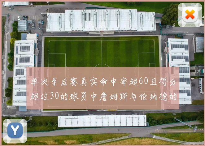 单次季后赛真实命中率超60且得分超过30的球员中詹姆斯与伦纳德的传奇表现