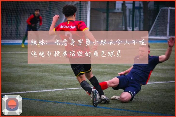 铁林：老詹身穿勇士球衣令人不适他绝非投奔宿敌的角色球员