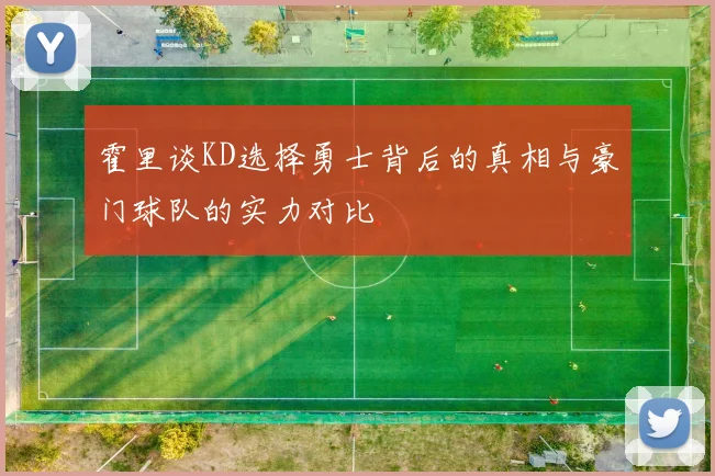 霍里谈KD选择勇士背后的真相与豪门球队的实力对比