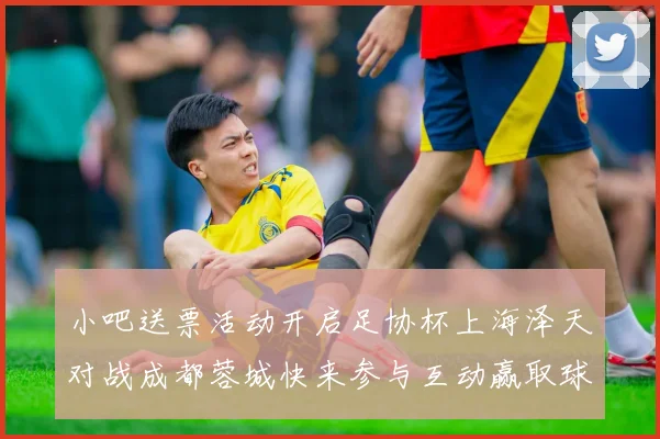 小吧送票活动开启足协杯上海泽天对战成都蓉城快来参与互动赢取球票