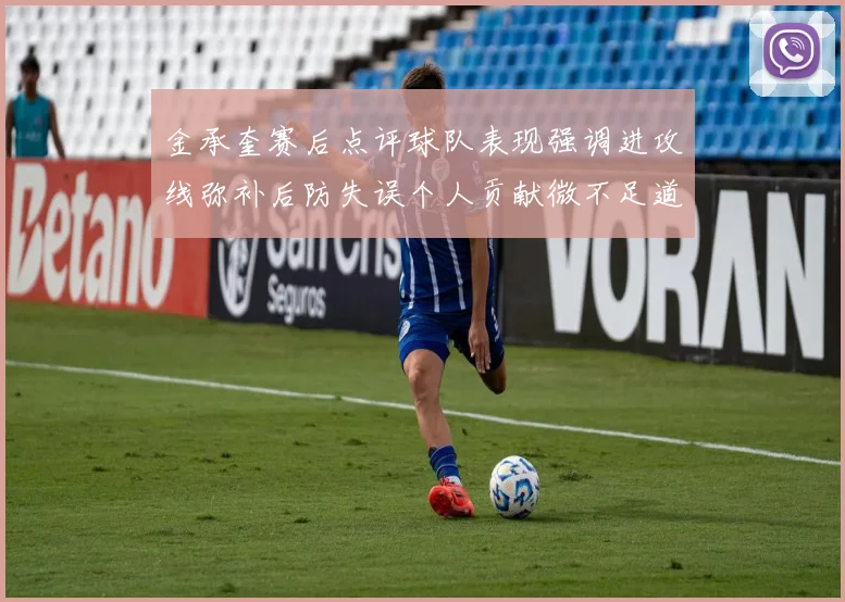 金承奎赛后点评球队表现强调进攻线弥补后防失误个人贡献微不足道