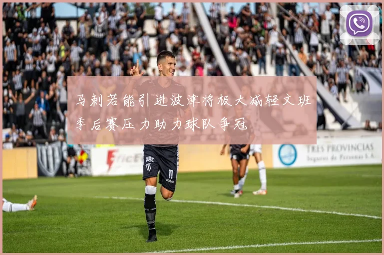 马刺若能引进波津将极大减轻文班季后赛压力助力球队争冠