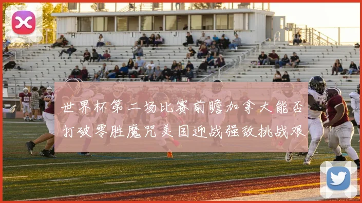 世界杯第二场比赛前瞻加拿大能否打破零胜魔咒美国迎战强敌挑战艰巨