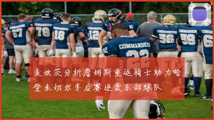 麦坎茨分析詹姆斯重返骑士助力哈登米切尔季后赛逆袭东部球队